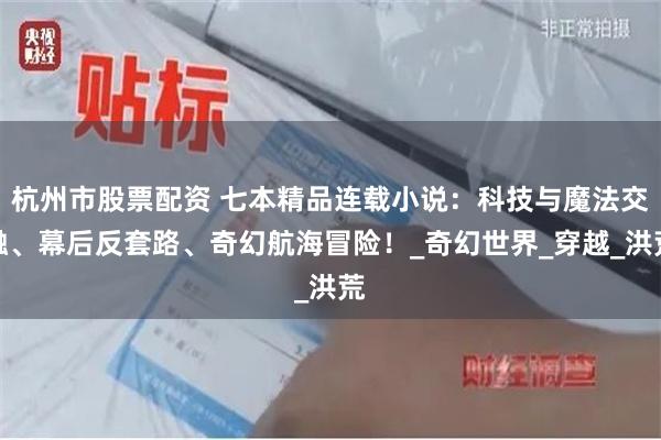 杭州市股票配资 七本精品连载小说：科技与魔法交融、幕后反套路、奇幻航海冒险！_奇幻世界_穿越_洪荒
