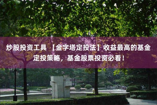 炒股投资工具 【金字塔定投法】收益最高的基金定投策略，基金股票投资必看！