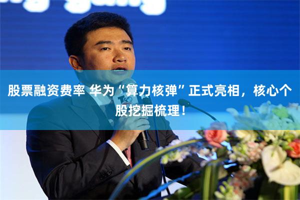 股票融资费率 华为“算力核弹”正式亮相，核心个股挖掘梳理！