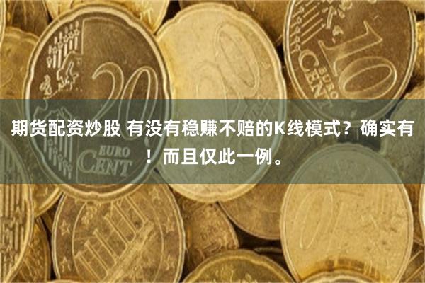期货配资炒股 有没有稳赚不赔的K线模式？确实有！而且仅此一例。