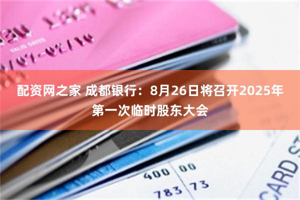 配资网之家 成都银行：8月26日将召开2025年第一次临时股东大会