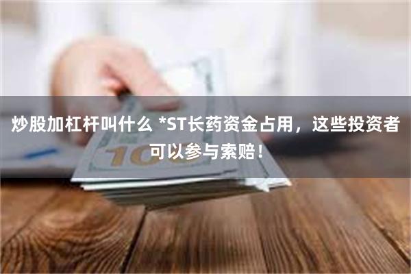 炒股加杠杆叫什么 *ST长药资金占用，这些投资者可以参与索赔！