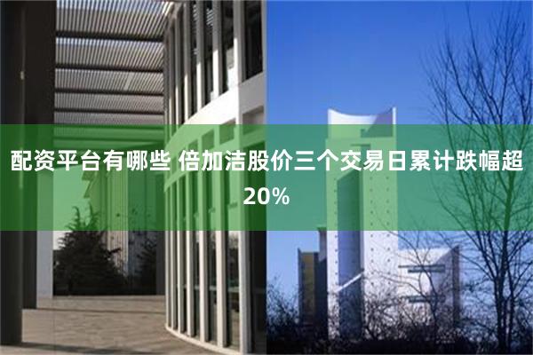 配资平台有哪些 倍加洁股价三个交易日累计跌幅超20%