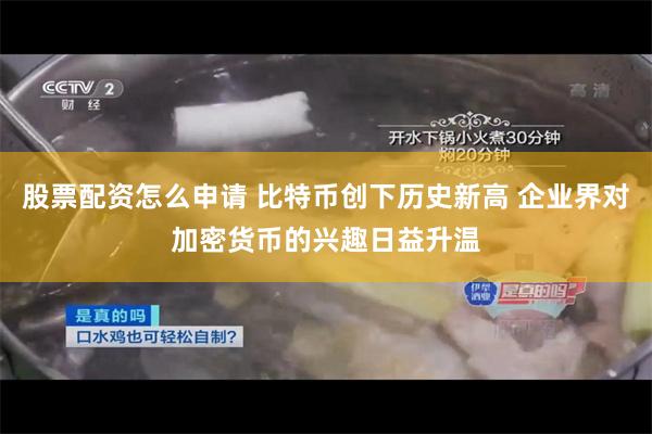 股票配资怎么申请 比特币创下历史新高 企业界对加密货币的兴趣日益升温