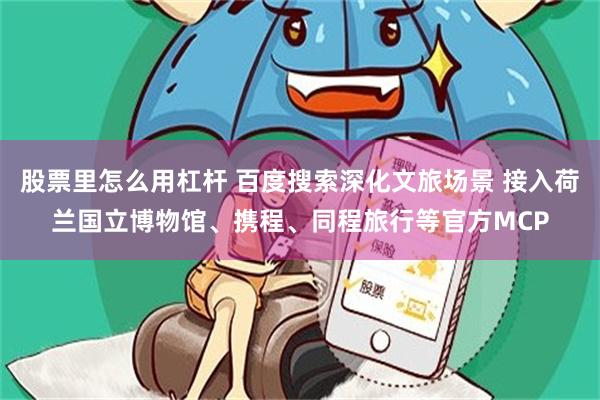 股票里怎么用杠杆 百度搜索深化文旅场景 接入荷兰国立博物馆、携程、同程旅行等官方MCP