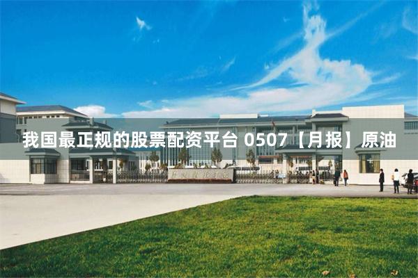 我国最正规的股票配资平台 0507【月报】原油