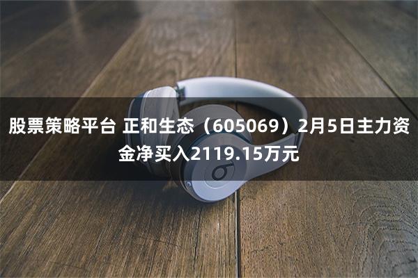 股票策略平台 正和生态（605069）2月5日主力资金净买入2119.15万元