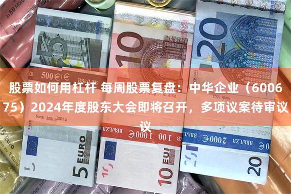 股票如何用杠杆 每周股票复盘:中华企业(600675)2024年度股东大会即将召开,多项议案待审议
