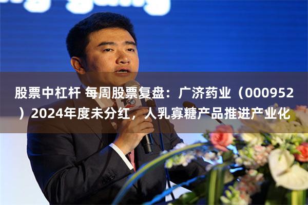 股票中杠杆 每周股票复盘：广济药业（000952）2024年度未分红，人乳寡糖产品推进产业化
