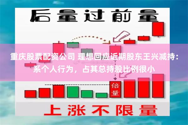 重庆股票配资公司 理想回应近期股东王兴减持：系个人行为，占其总持股比例很小