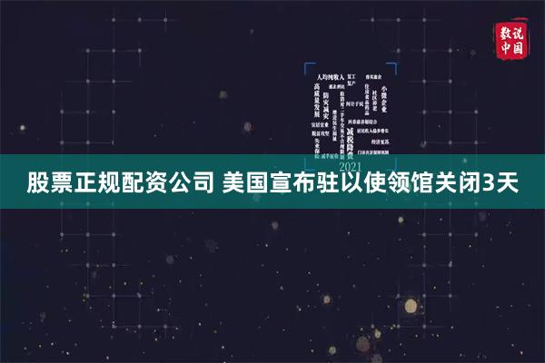 股票正规配资公司 美国宣布驻以使领馆关闭3天