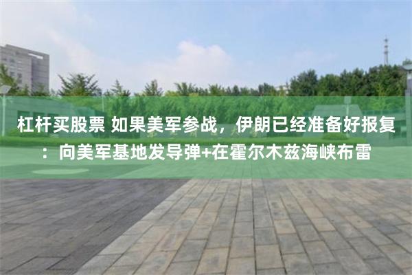 杠杆买股票 如果美军参战，伊朗已经准备好报复：向美军基地发导弹+在霍尔木兹海峡布雷