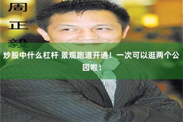 炒股中什么杠杆 景观跑道开通！一次可以逛两个公园啦！