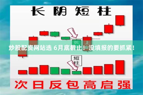 炒股配资网站选 6月底截止！没填报的要抓紧！