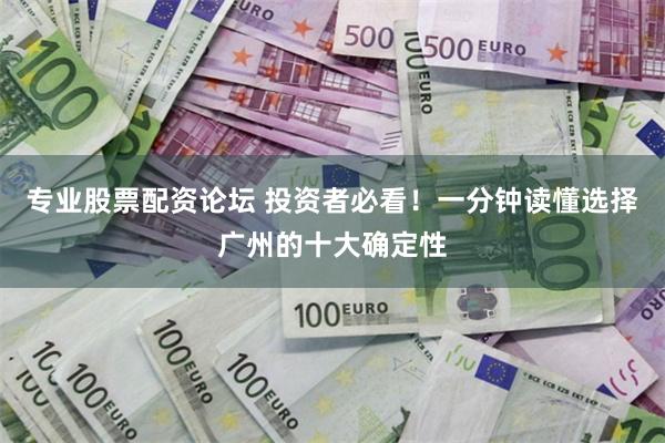 专业股票配资论坛 投资者必看！一分钟读懂选择广州的十大确定性