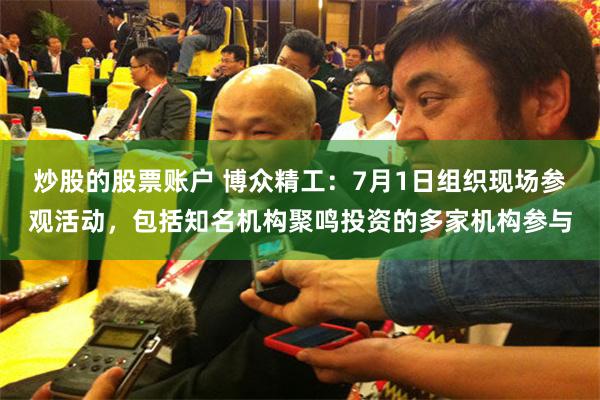 炒股的股票账户 博众精工：7月1日组织现场参观活动，包括知名机构聚鸣投资的多家机构参与