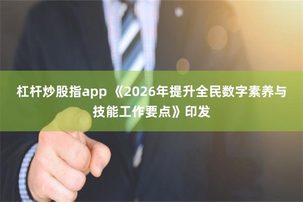 杠杆炒股指app 《2026年提升全民数字素养与技能工作要点》印发