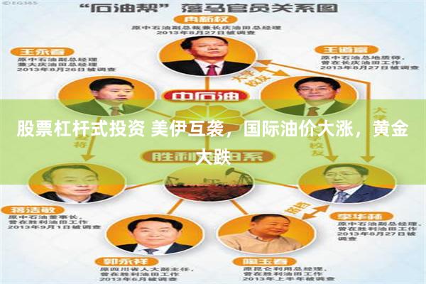 股票杠杆式投资 美伊互袭，国际油价大涨，黄金大跌