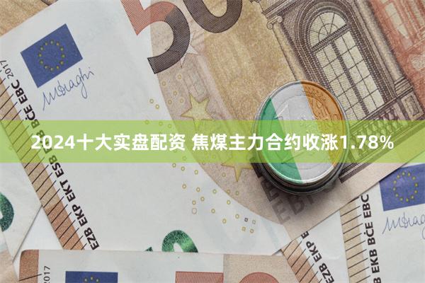 2024十大实盘配资 焦煤主力合约收涨1.78%