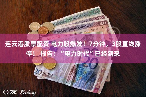 连云港股票配资 电力股爆发!7分钟,3股直线涨停! 报告:“电力时代”已经到来