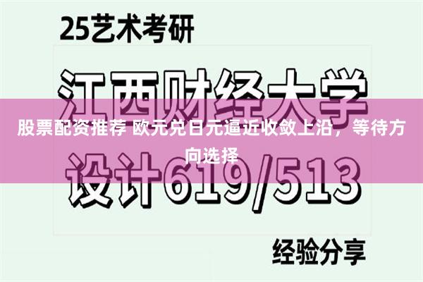股票配资推荐 欧元兑日元逼近收敛上沿，等待方向选择