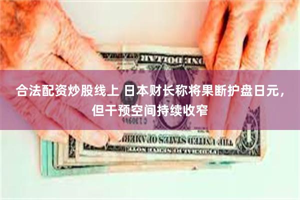 合法配资炒股线上 日本财长称将果断护盘日元,但干预空间持续收窄