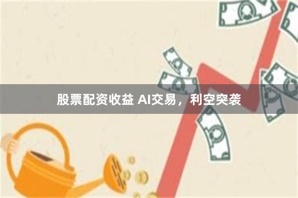 股票配资收益 AI交易，利空突袭