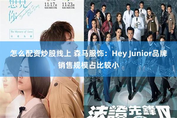 怎么配资炒股线上 森马服饰：Hey Junior品牌销售规模占比较小