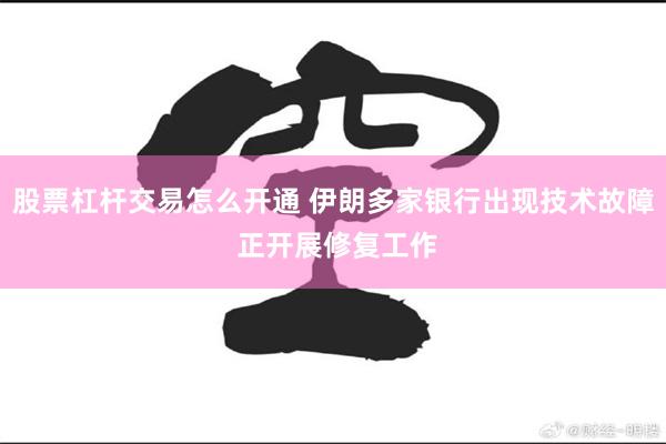股票杠杆交易怎么开通 伊朗多家银行出现技术故障 正开展修复工作