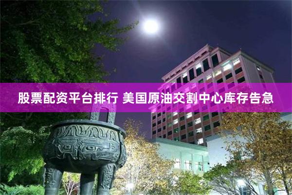 股票配资平台排行 美国原油交割中心库存告急