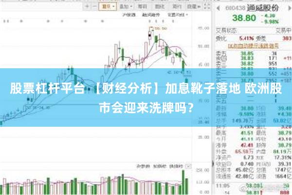 股票杠杆平台 【财经分析】加息靴子落地 欧洲股市会迎来洗牌吗？
