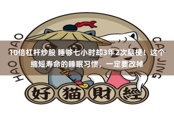 10倍杠杆炒股 睡够七小时却3年2次脑梗!这个缩短寿命的睡眠习惯,一定要改掉