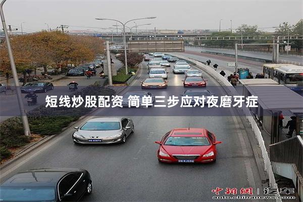 短线炒股配资 简单三步　应对夜磨牙症