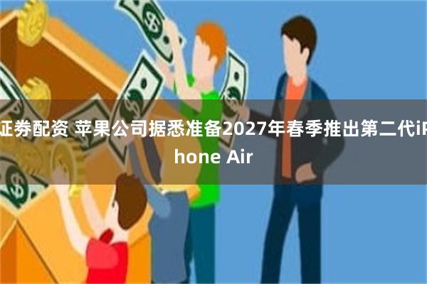 证劵配资 苹果公司据悉准备2027年春季推出第二代iPhone Air