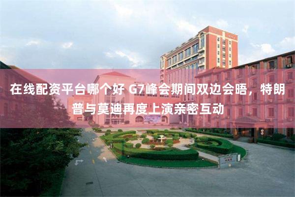 在线配资平台哪个好 G7峰会期间双边会晤，特朗普与莫迪再度上演亲密互动