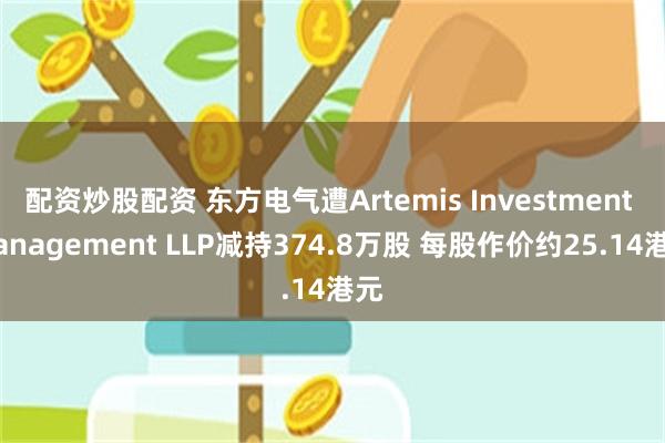 配资炒股配资 东方电气遭Artemis Investment Management LLP减持374.8万股 每股作价约25.14港元