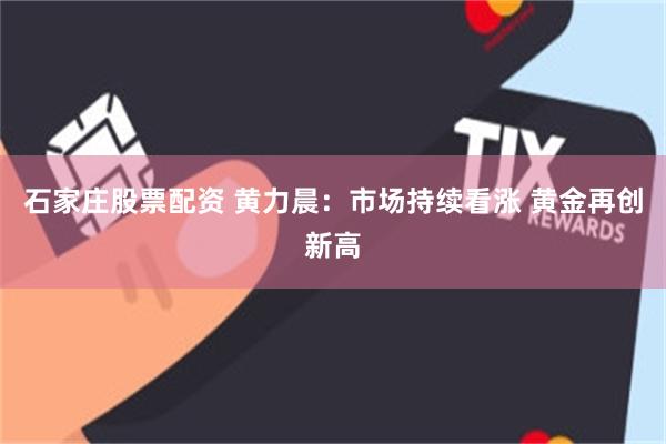 石家庄股票配资 黄力晨:市场持续看涨 黄金再创新高