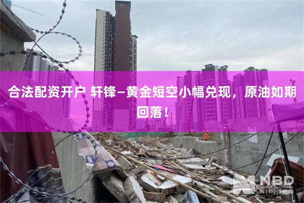 合法配资开户 轩锋—黄金短空小幅兑现，原油如期回落！