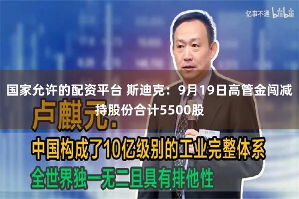 国家允许的配资平台 斯迪克：9月19日高管金闯减持股份合计5500股