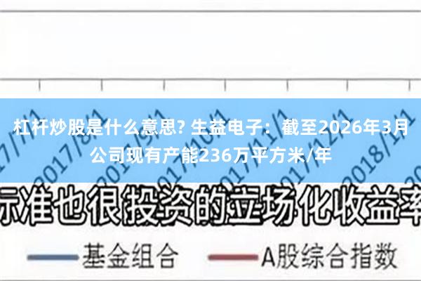 杠杆炒股是什么意思? 生益电子：截至2026年3月公司现有产能236万平方米/年