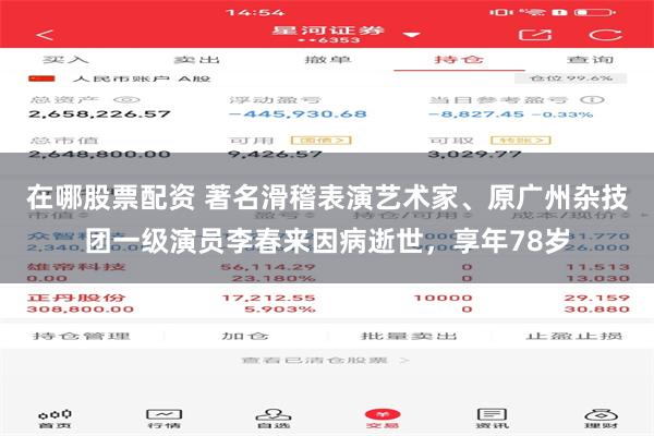 在哪股票配资 著名滑稽表演艺术家、原广州杂技团一级演员李春来因病逝世，享年78岁