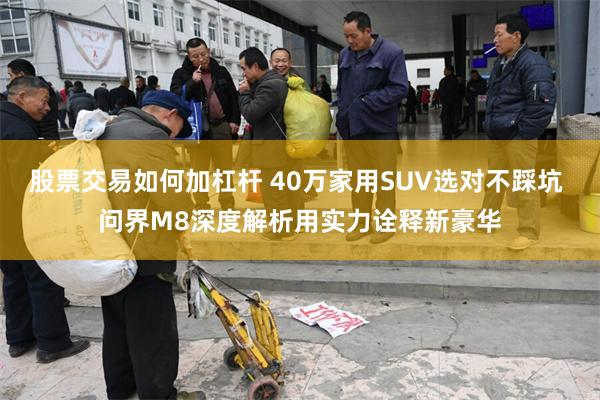 股票交易如何加杠杆 40万家用SUV选对不踩坑 问界M8深度解析用实力诠释新豪华