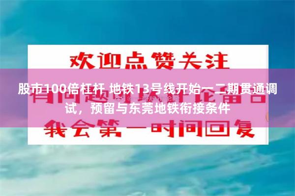 股市100倍杠杆 地铁13号线开始一二期贯通调试，预留与东莞地铁衔接条件