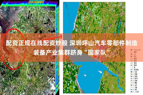 配资正规在线配资炒股 深圳坪山汽车零部件制造装备产业集群跻身“国家队”