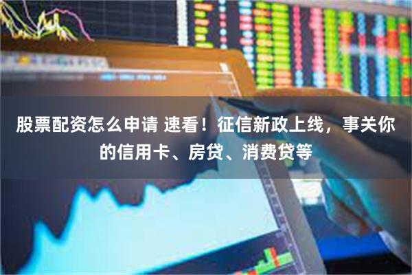 股票配资怎么申请 速看！征信新政上线，事关你的信用卡、房贷、消费贷等