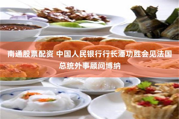 南通股票配资 中国人民银行行长潘功胜会见法国总统外事顾问博纳