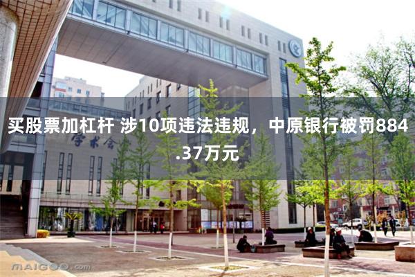 买股票加杠杆 涉10项违法违规，中原银行被罚884.37万元