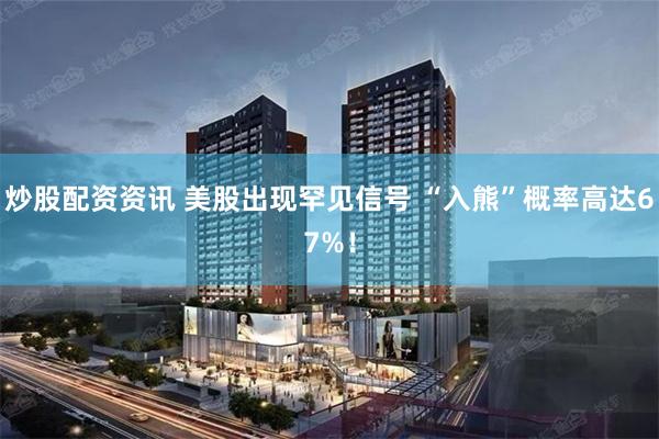 炒股配资资讯 美股出现罕见信号 “入熊”概率高达67%!