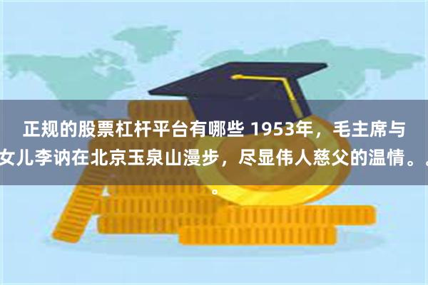 正规的股票杠杆平台有哪些 1953年，毛主席与女儿李讷在北京玉泉山漫步，尽显伟人慈父的温情。。