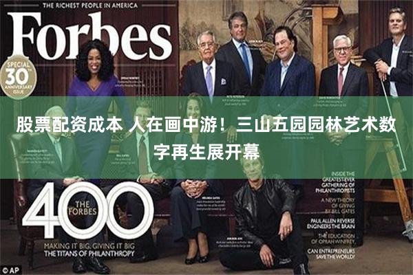 股票配资成本 人在画中游！三山五园园林艺术数字再生展开幕